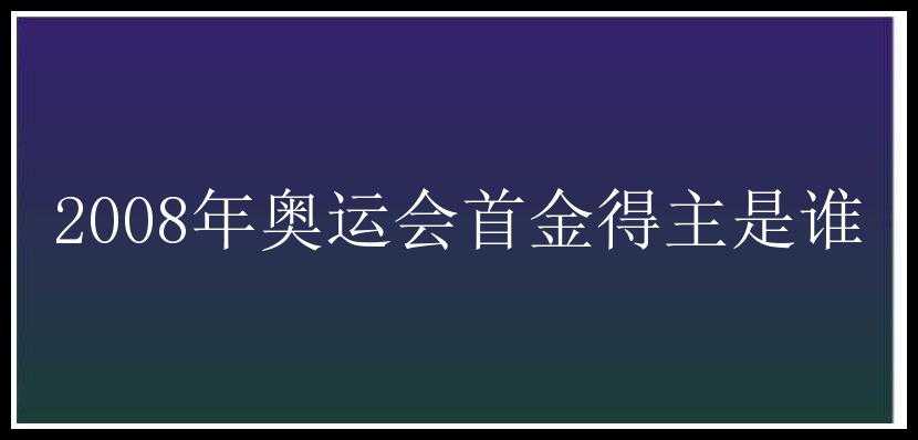 2008年奥运会首金得主是谁