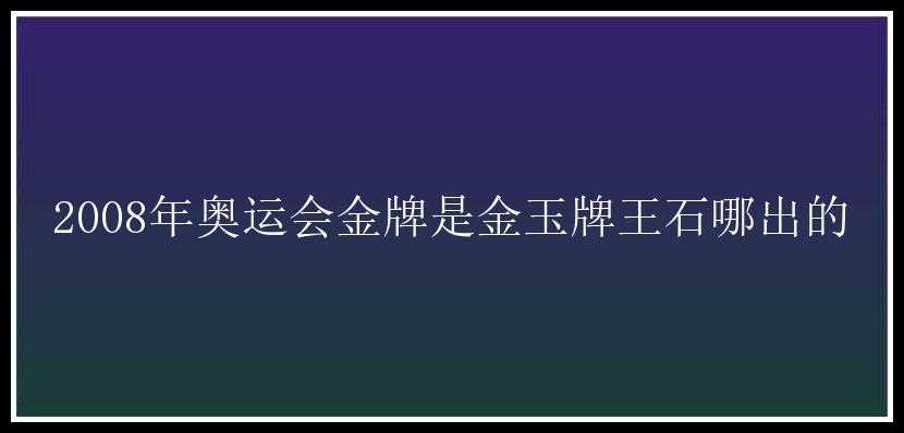 2008年奥运会金牌是金玉牌王石哪出的