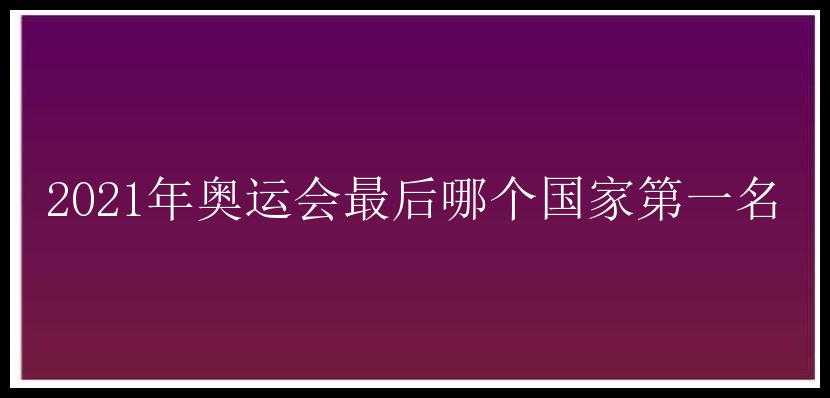 2021年奥运会最后哪个国家第一名