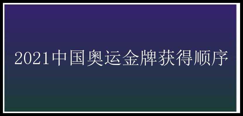 2021中国奥运金牌获得顺序