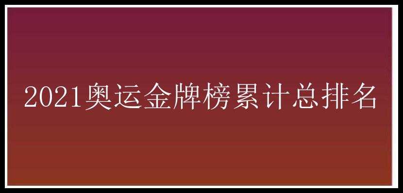 2021奥运金牌榜累计总排名