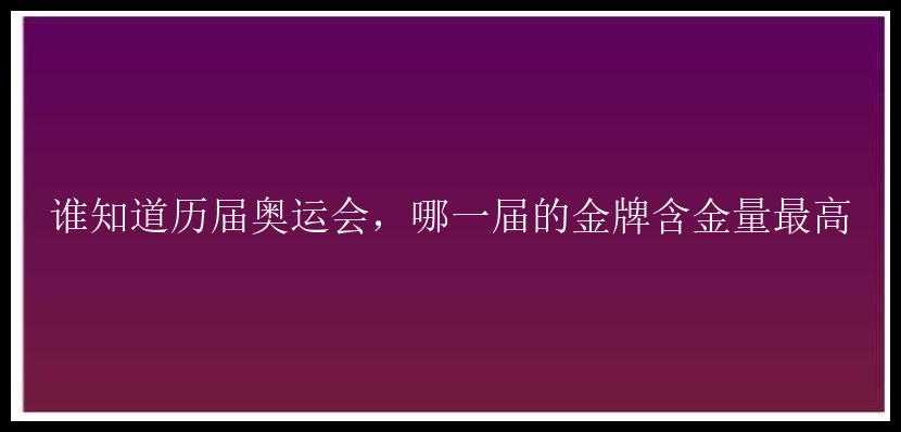 谁知道历届奥运会，哪一届的金牌含金量最高