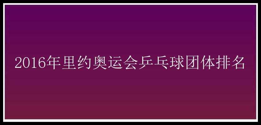 2016年里约奥运会乒乓球团体排名