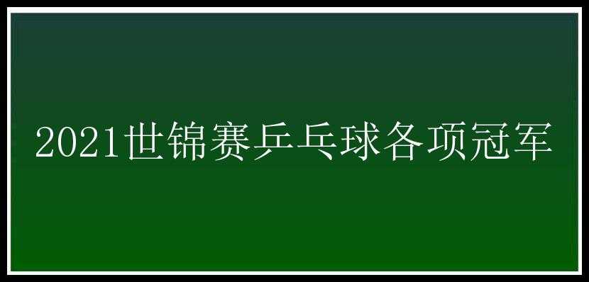 2021世锦赛乒乓球各项冠军