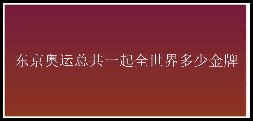 东京奥运总共一起全世界多少金牌