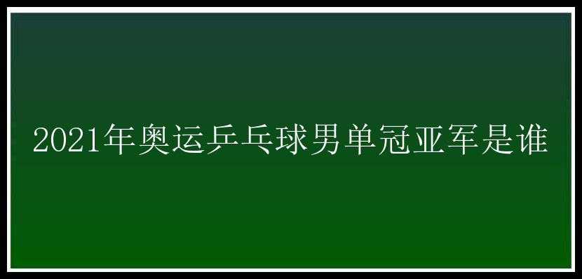 2021年奥运乒乓球男单冠亚军是谁