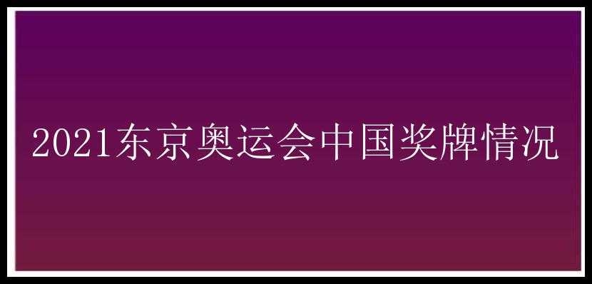 2021东京奥运会中国奖牌情况