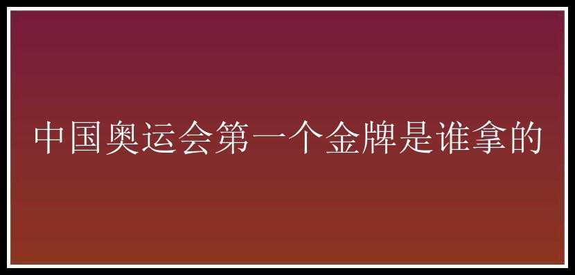 中国奥运会第一个金牌是谁拿的