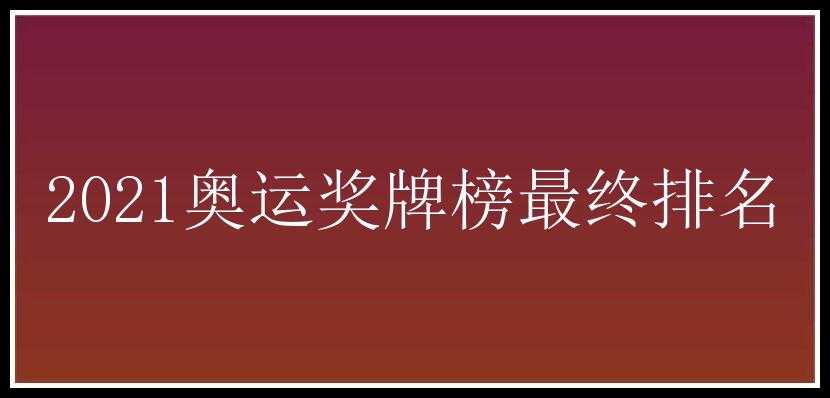 2021奥运奖牌榜最终排名