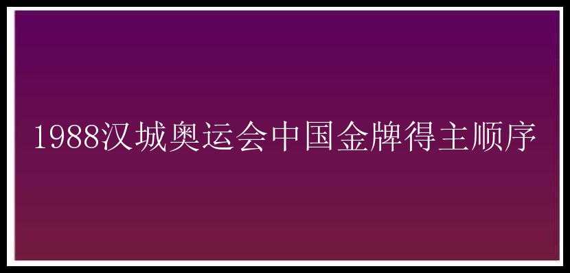 1988汉城奥运会中国金牌得主顺序