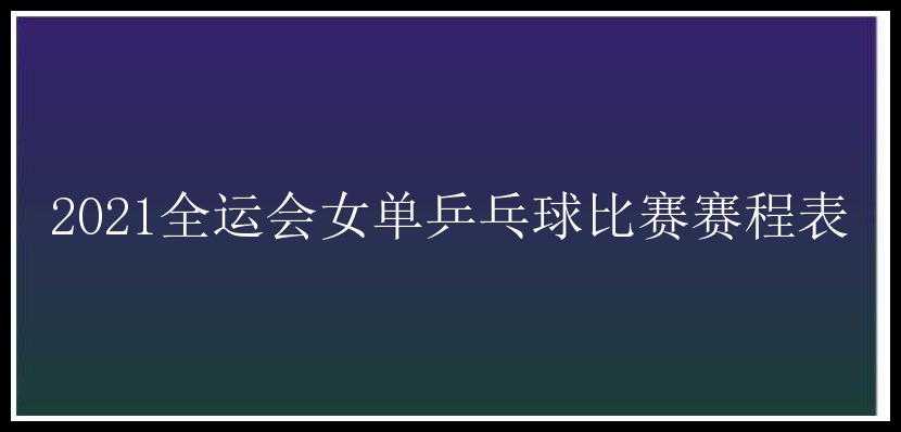 2021全运会女单乒乓球比赛赛程表