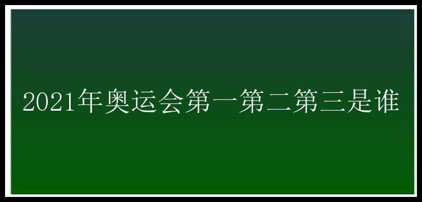 2021年奥运会第一第二第三是谁