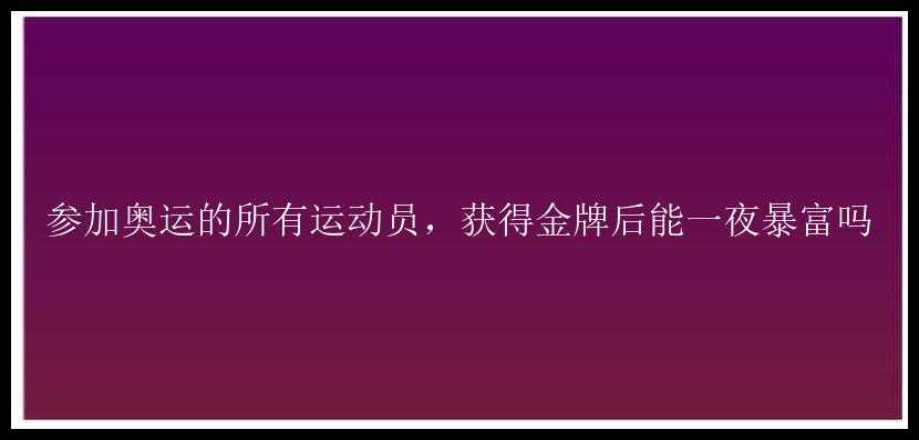 参加奥运的所有运动员，获得金牌后能一夜暴富吗