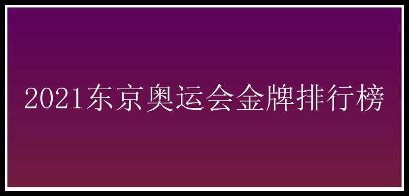 2021东京奥运会金牌排行榜