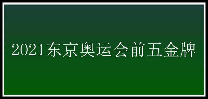 2021东京奥运会前五金牌