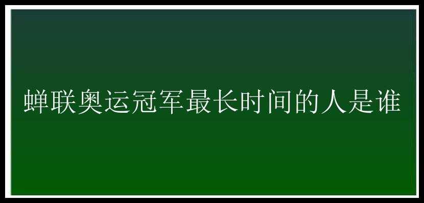 蝉联奥运冠军最长时间的人是谁