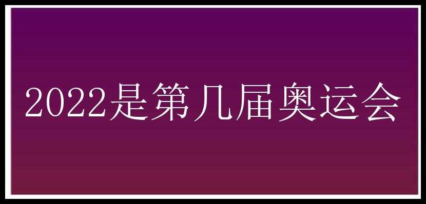 2022是第几届奥运会