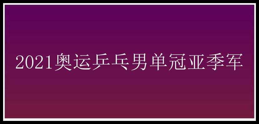 2021奥运乒乓男单冠亚季军