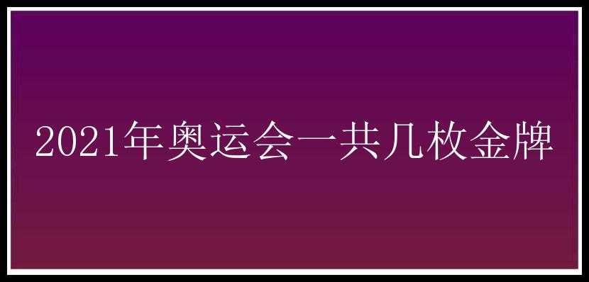 2021年奥运会一共几枚金牌