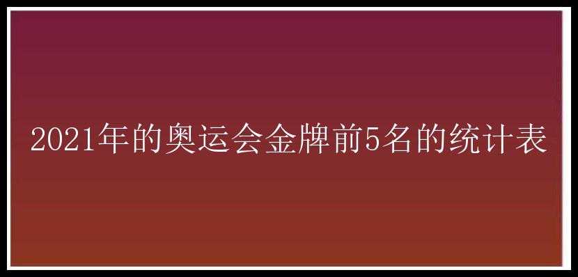 2021年的奥运会金牌前5名的统计表