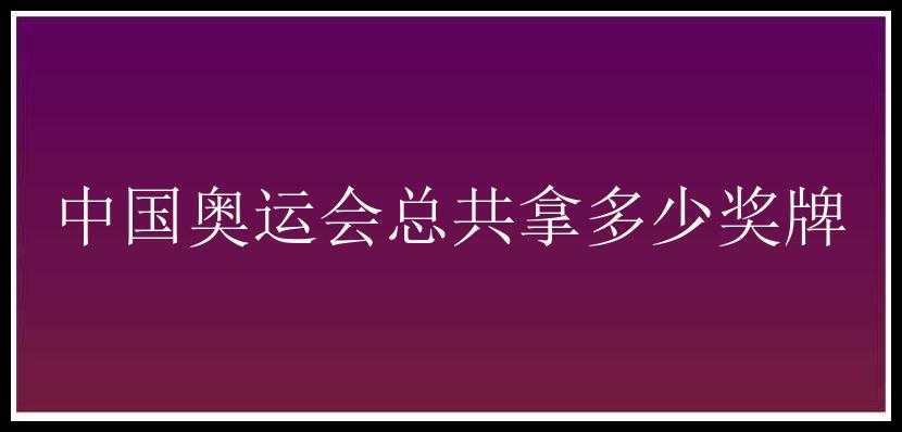 中国奥运会总共拿多少奖牌