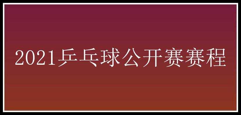 2021乒乓球公开赛赛程