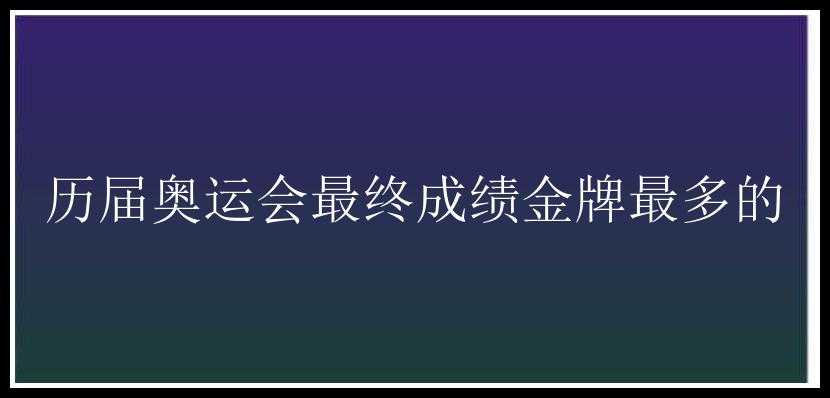 历届奥运会最终成绩金牌最多的