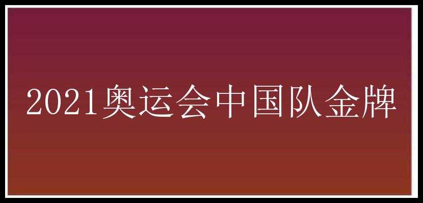 2021奥运会中国队金牌