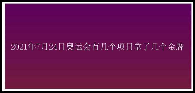 2021年7月24日奥运会有几个项目拿了几个金牌