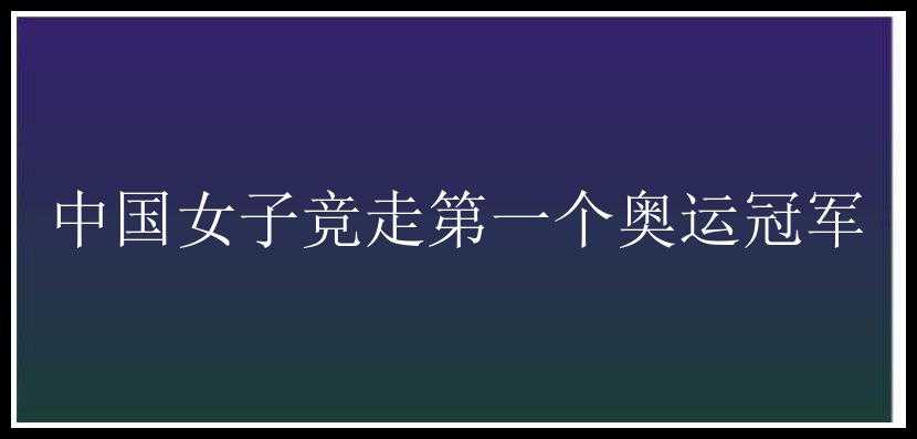 中国女子竞走第一个奥运冠军