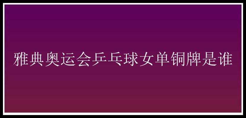 雅典奥运会乒乓球女单铜牌是谁