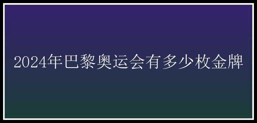 2024年巴黎奥运会有多少枚金牌