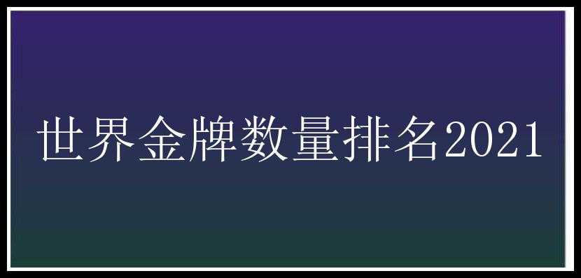 世界金牌数量排名2021