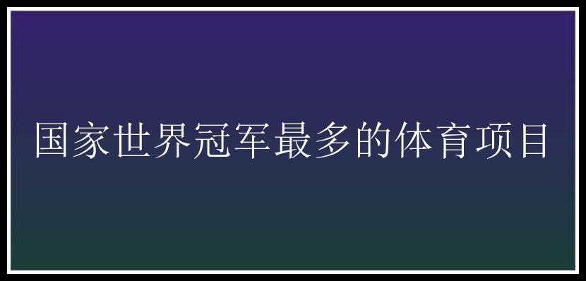 国家世界冠军最多的体育项目