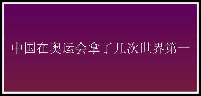 中国在奥运会拿了几次世界第一