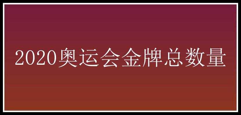 2020奥运会金牌总数量