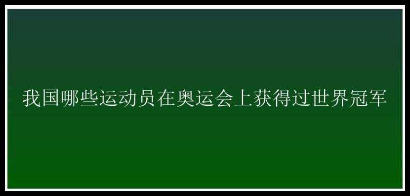 我国哪些运动员在奥运会上获得过世界冠军