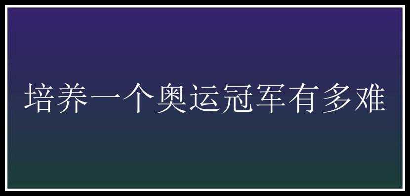 培养一个奥运冠军有多难