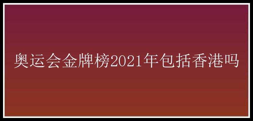 奥运会金牌榜2021年包括香港吗