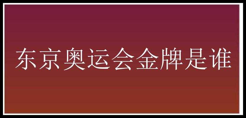 东京奥运会金牌是谁