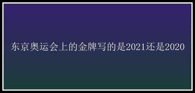 东京奥运会上的金牌写的是2021还是2020