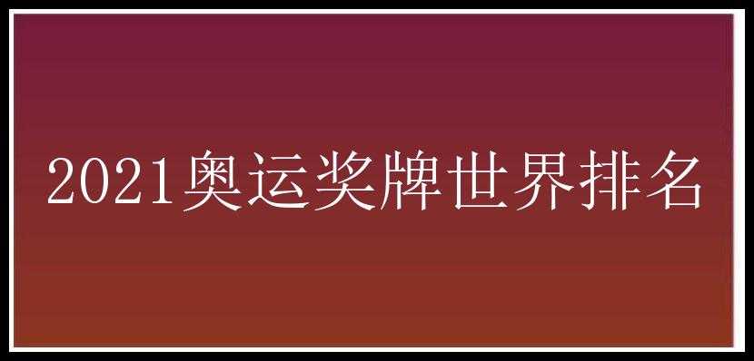 2021奥运奖牌世界排名