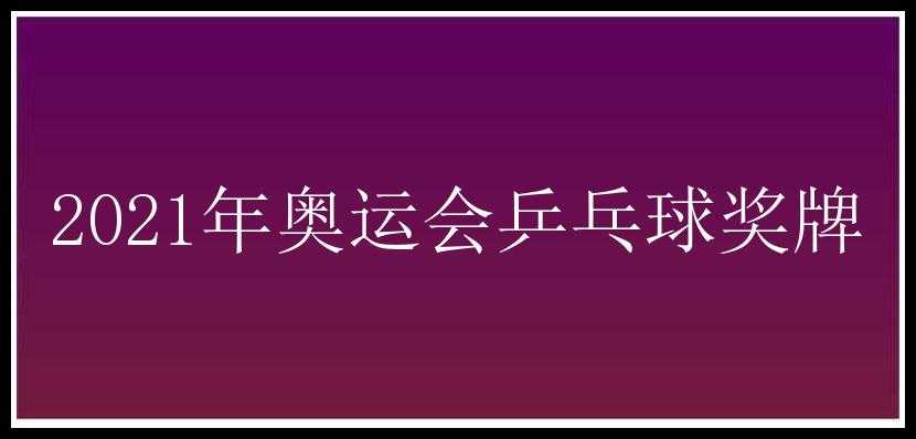 2021年奥运会乒乓球奖牌