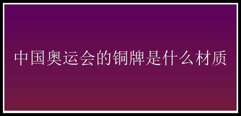 中国奥运会的铜牌是什么材质