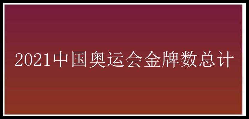 2021中国奥运会金牌数总计