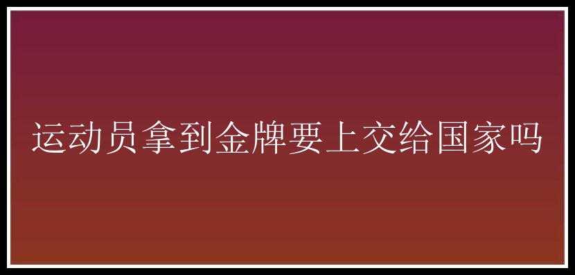 运动员拿到金牌要上交给国家吗