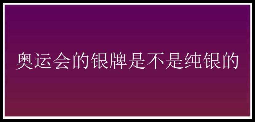 奥运会的银牌是不是纯银的