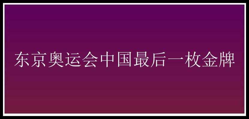 东京奥运会中国最后一枚金牌