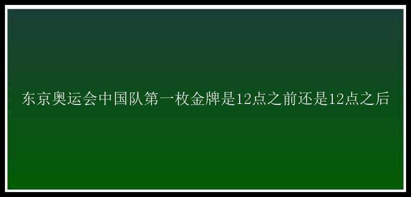 东京奥运会中国队第一枚金牌是12点之前还是12点之后