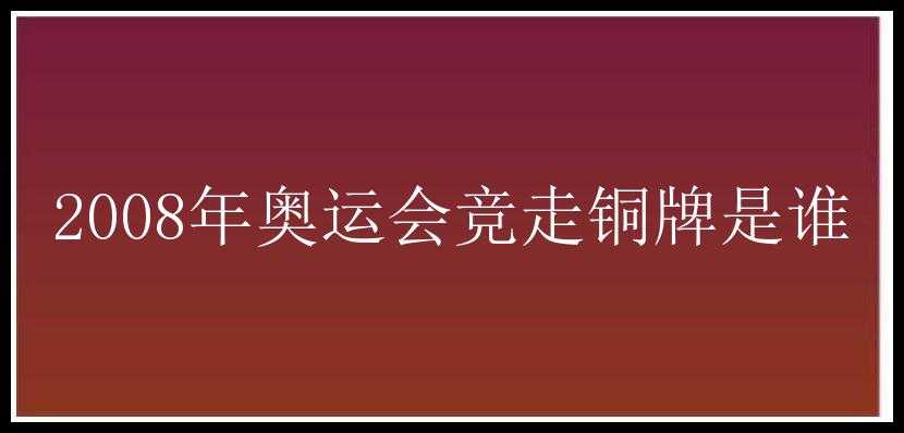 2008年奥运会竞走铜牌是谁